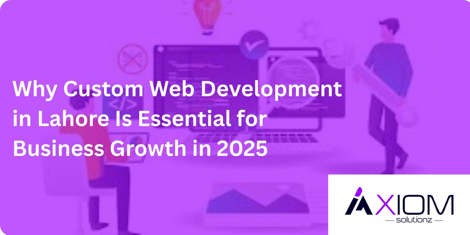 Why Custom Web Development in Lahore Is Essential for Business Growth in 2025